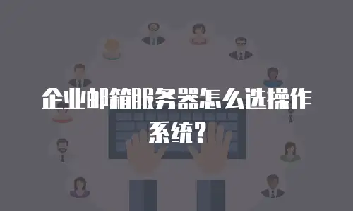 企业邮箱服务器怎么选操作系统?