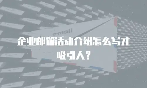 企业邮箱活动介绍怎么写才吸引人？