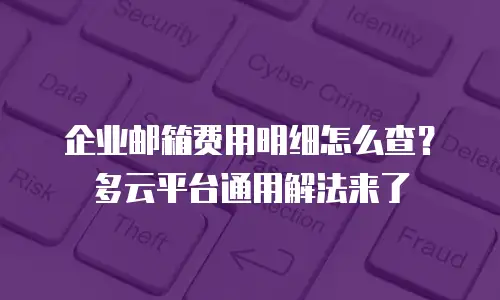 企业邮箱费用明细怎么查？多云平台通用解法来了