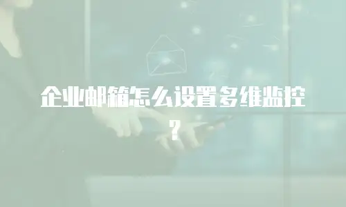 企业邮箱怎么设置多维监控?