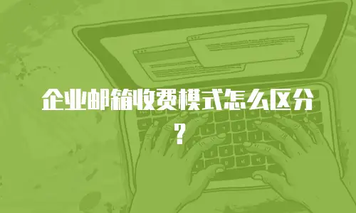 企业邮箱收费模式怎么区分?