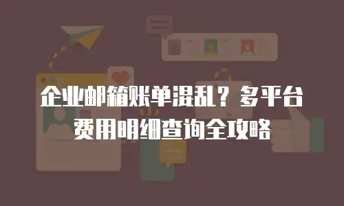 企业邮箱账单混乱？多平台费用明细查询全攻略