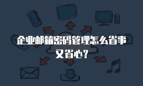 企业邮箱密码管理怎么省事又省心？