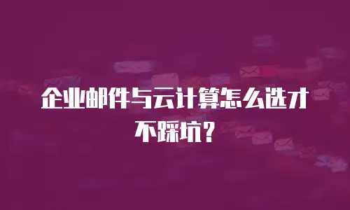 企业邮件与云计算怎么选才不踩坑？
