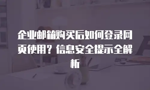 企业邮箱购买后如何登录网页使用？信息安全提示全解析