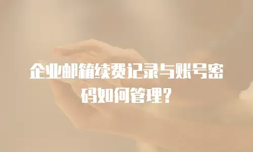 企业邮箱续费记录与账号密码如何管理？