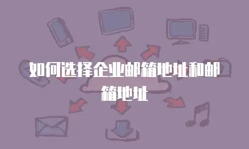 如何选择企业邮箱地址和邮箱地址