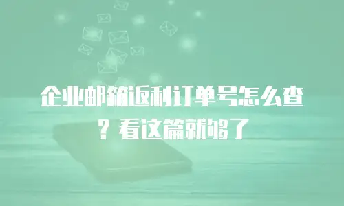 企业邮箱返利订单号怎么查?看这篇就够了
