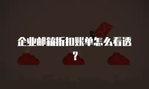 企业邮箱折扣账单怎么看透？