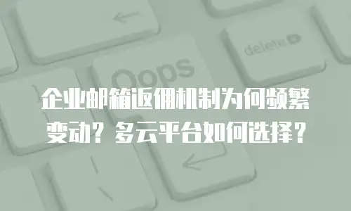 企业邮箱返佣机制为何频繁变动？多云平台如何选择？