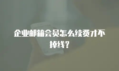 企业邮箱会员怎么续费才不掉线？