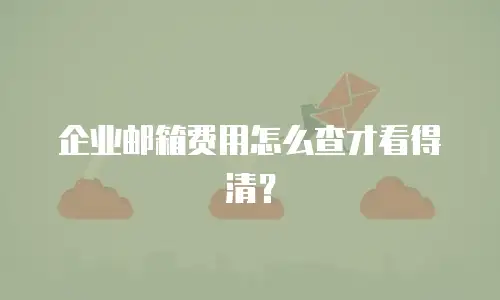 企业邮箱费用怎么查才看得清?