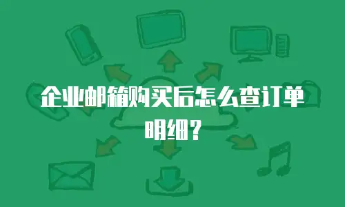 企业邮箱购买后怎么查订单明细？