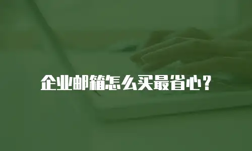 企业邮箱怎么买最省心？