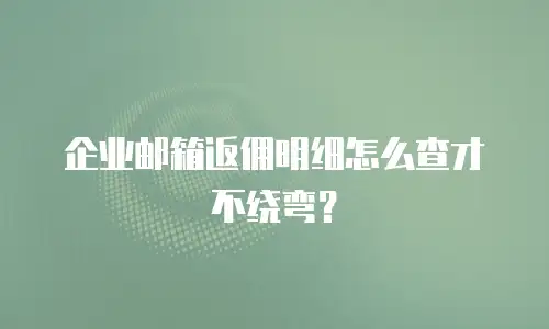 企业邮箱返佣明细怎么查才不绕弯？