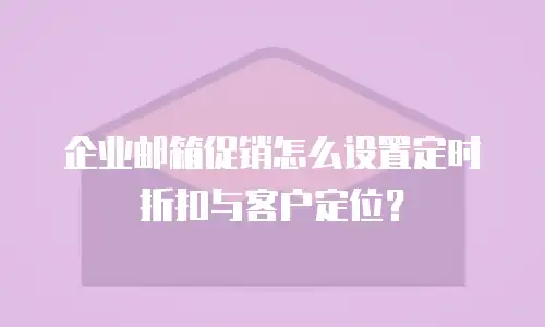 企业邮箱促销怎么设置定时折扣与客户定位？