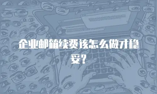 企业邮箱续费该怎么做才稳妥？