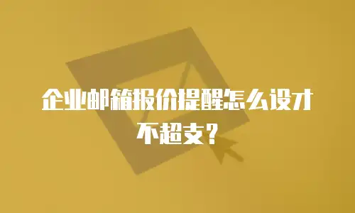 企业邮箱报价提醒怎么设才不超支?
