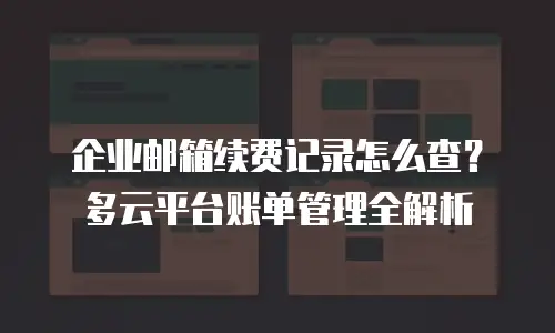 企业邮箱续费记录怎么查?多云平台账单管理全解析
