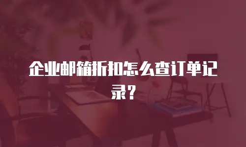 企业邮箱折扣怎么查订单记录?