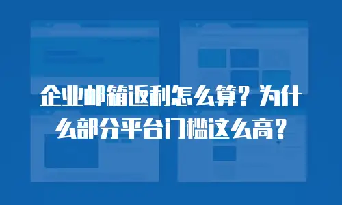 企业邮箱返利怎么算?为什么部分平台门槛这么高?