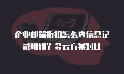 企业邮箱折扣怎么查信息记录明细?多云方案对比