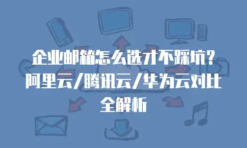 企业邮箱怎么选才不踩坑？阿里云/腾讯云/华为云对比全解析