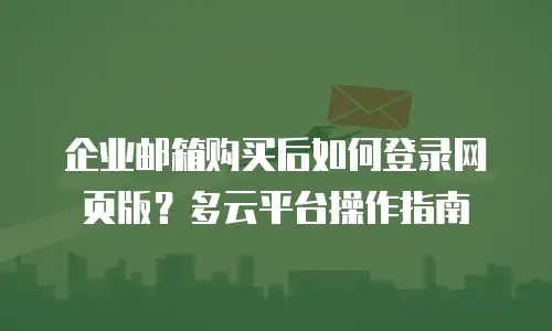 企业邮箱购买后如何登录网页版？多云平台操作指南