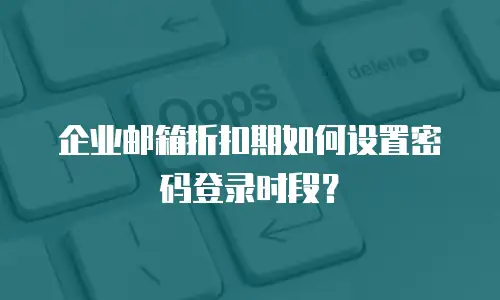 企业邮箱折扣期如何设置密码登录时段?
