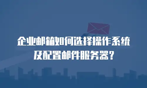 企业邮箱如何选择操作系统及配置邮件服务器？