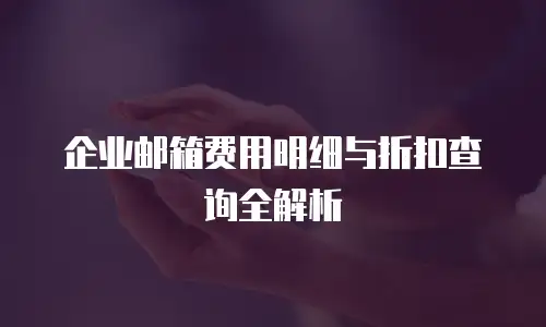 企业邮箱费用明细与折扣查询全解析