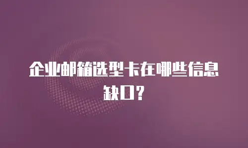 企业邮箱选型卡在哪些信息缺口？