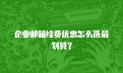 企业邮箱续费优惠怎么选最划算？