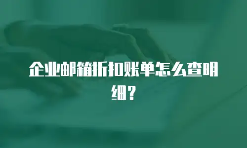 企业邮箱折扣账单怎么查明细？