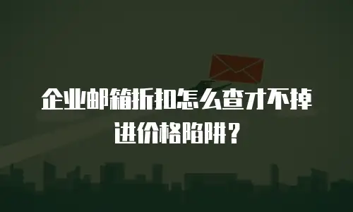 企业邮箱折扣怎么查才不掉进价格陷阱？