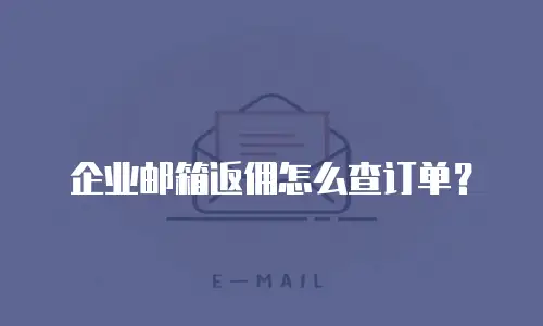 企业邮箱返佣怎么查订单?