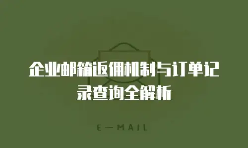 企业邮箱返佣机制与订单记录查询全解析