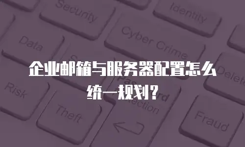 企业邮箱与服务器配置怎么统一规划？