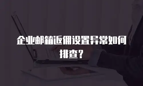 企业邮箱返佣设置异常如何排查？