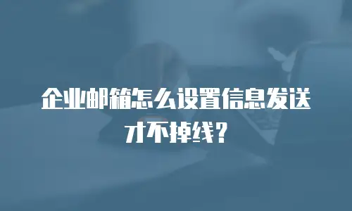 企业邮箱怎么设置信息发送才不掉线？