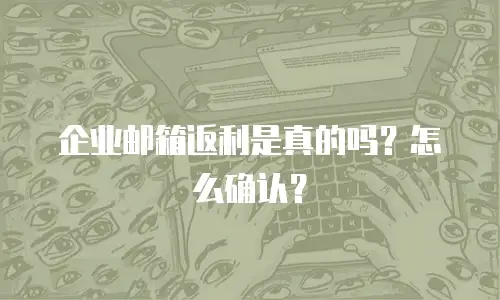 企业邮箱返利是真的吗?怎么确认?