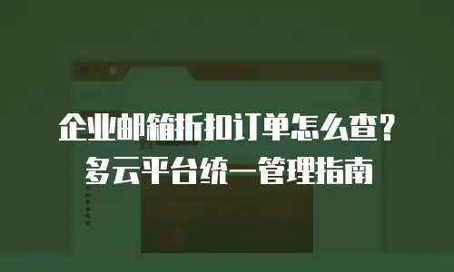 企业邮箱折扣订单怎么查？多云平台统一管理指南