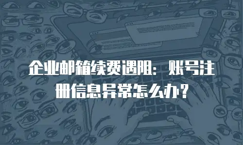 企业邮箱续费遇阻：账号注册信息异常怎么办？