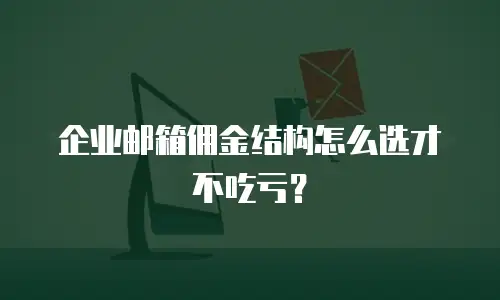 企业邮箱佣金结构怎么选才不吃亏？