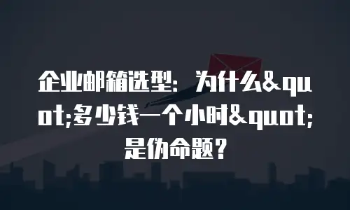 企业邮箱选型：为什么"多少钱一个小时"是伪命题？