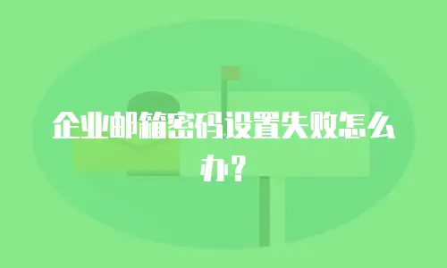 企业邮箱密码设置失败怎么办？
