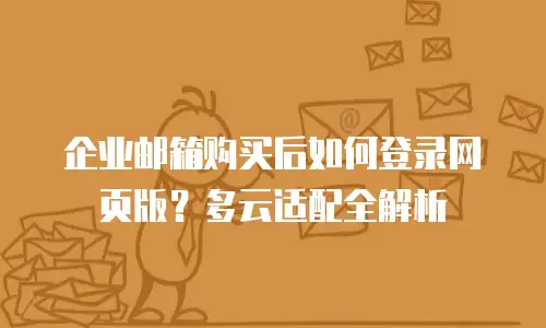企业邮箱购买后如何登录网页版？多云适配全解析