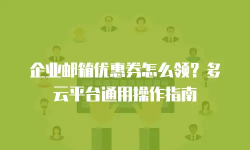 企业邮箱优惠券怎么领？多云平台通用操作指南