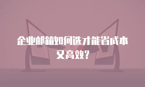 企业邮箱如何选才能省成本又高效？