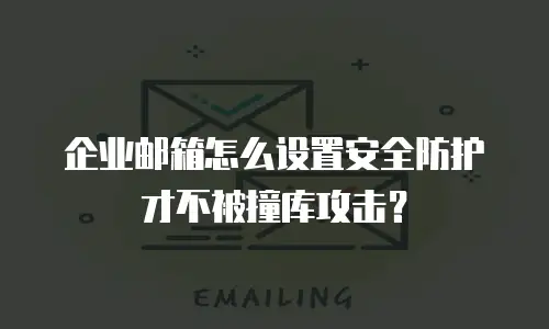 企业邮箱怎么设置安全防护才不被撞库攻击？
